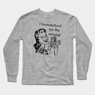 I Homeschool for the Money! Long Sleeve T-Shirt